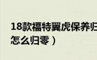 18款福特翼虎保养归零（17款福特翼虎保养怎么归零）