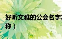 好听文雅的公会名字英文（好听的英文公会名称）