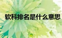 软科排名是什么意思 软科排名是什么意思 