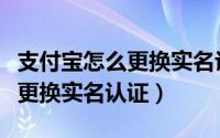 支付宝怎么更换实名认证手机号（支付宝怎么更换实名认证）