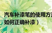 汽车补漆笔的使用方法（汽车补漆笔使用方法如何正确补漆）