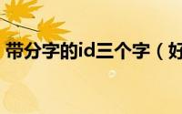 带分字的id三个字（好听三个字的游戏名字）