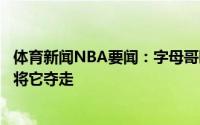 体育新闻NBA要闻：字母哥晒夺冠游行照我们做到了没人能将它夺走