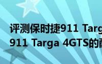 评测保时捷911 Targa 4GTS怎么样及保时捷911 Targa 4GTS的配置如何