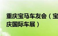 重庆宝马车友会（宝马携众车型亮相2013重庆国际车展）