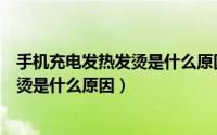 手机充电发热发烫是什么原因怎么解决呢（手机充电发热发烫是什么原因）