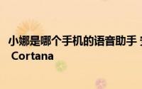 小娜是哪个手机的语音助手 安卓手机如何使用语音助手小娜 Cortana