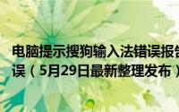 电脑提示搜狗输入法错误报告 电脑端搜狗输入法怎么报告错误（5月29日最新整理发布）