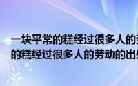 一块平常的糕经过很多人的劳动经过是什么意思（一块平常的糕经过很多人的劳动的出处）