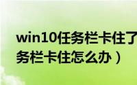 win10任务栏卡住了是什么原因（Win10任务栏卡住怎么办）