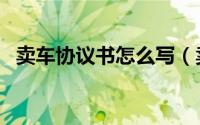 卖车协议书怎么写（卖车协议书范本介绍）