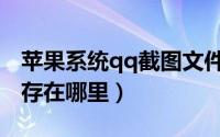 苹果系统qq截图文件保存在哪里（qq截图保存在哪里）