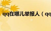 qq在哪儿举报人（qq在哪举报陌生人账号）