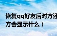 恢复qq好友后对方还有我吗（恢复qq好友对方会显示什么）