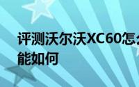评测沃尔沃XC60怎么样及沃尔沃XC60的性能如何
