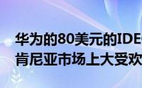 华为的80美元的IDEOSAndroid智能手机在肯尼亚市场上大受欢迎