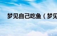 梦见自己吃鱼（梦见自己吃鱼代表什么）