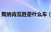 戴纳肯览胜是什么车（戴纳肯览胜是什么车）