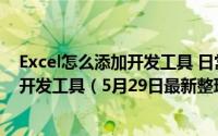 Excel怎么添加开发工具 日常办公excel 工具栏内如何添加开发工具（5月29日最新整理发布）