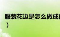 服装花边是怎么做成的（花边面料如何做出来）