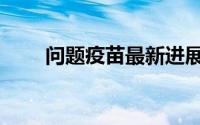 问题疫苗最新进展（问题疫苗批次）