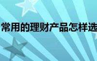 常用的理财产品怎样选择适合自己的理财产品