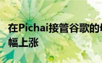 在Pichai接管谷歌的母公司之后薪酬出现了大幅上涨