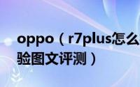 oppo（r7plus怎么样 oppo r7plus上手体验图文评测）