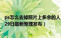 ps怎么去掉照片上多余的人 用ps去掉图片中多余的人（5月29日最新整理发布）