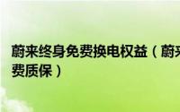 蔚来终身免费换电权益（蔚来：首任车主享终身免费换电 免费质保）