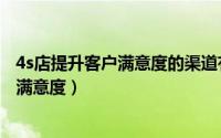 4s店提升客户满意度的渠道有哪些（汽车销售如何提升客户满意度）