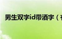 男生双字id带酒字（有诗意带酒字的网名）
