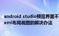 android studio预览界面不显示 Android Studio无法预览xml布局视图的解决办法