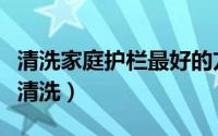 清洗家庭护栏最好的方法（不锈钢栏杆用什么清洗）