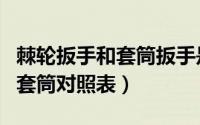 棘轮扳手和套筒扳手是一回事吗（棘轮扳手和套筒对照表）