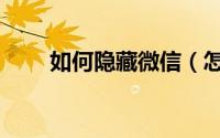 如何隐藏微信（怎么隐藏自己微信）
