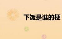 下饭是谁的梗 下饭是什么梗 