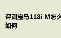 评测宝马118i M怎么样及宝马118i M的动力如何