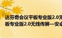 达芬奇会议平板专业版2.0无线传屏—安卓篇 达芬奇会议平板专业版2.0无线传屏—安卓篇