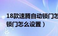 18款速腾自动锁门怎么设置（19款速腾自动锁门怎么设置）