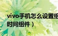 vivo手机怎么设置组件（vivo手机在哪添加时间组件）