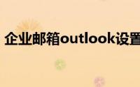 企业邮箱outlook设置（企业邮箱outlook）