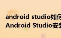 android studio如何完全卸载 如何彻底卸载Android Studio安装环境