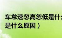 车怠速忽高忽低是什么原因（车怠速忽高忽低是什么原因）