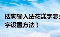 搜狗输入法花漾字怎么设置（搜狗输入法花漾字设置方法）
