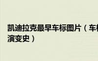 凯迪拉克最早车标图片（车标故事系列十一：凯迪拉克车标演变史）