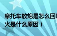 摩托车放炮是怎么回事（摩托车放久了打不着火是什么原因）