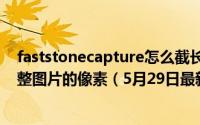 faststonecapture怎么截长图 FastStone Capture怎么调整图片的像素（5月29日最新整理发布）