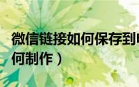 微信链接如何保存到电脑桌面上（微信链接如何制作）