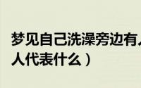 梦见自己洗澡旁边有人（梦见自己洗澡旁边有人代表什么）
